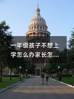 一年级孩子不想上学怎么办家长怎么办?
