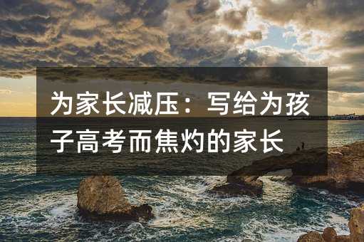 为家长减压:写给为孩子高考而焦灼的家长