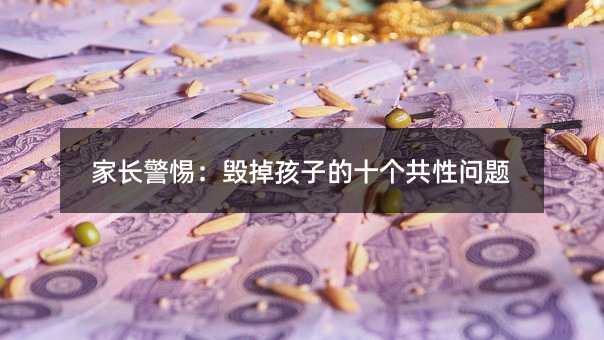 家长警惕:毁掉孩子的十个共性问题