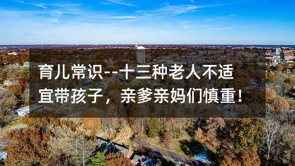 育儿常识--十三种老人不适宜带孩子,亲爹亲妈们慎重!
